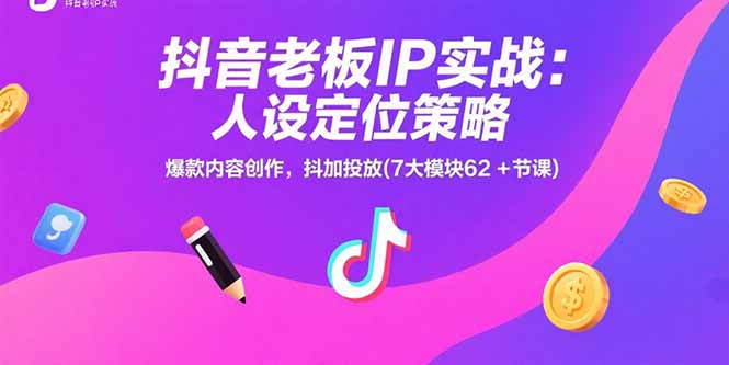 抖音老板IP实战：人设定位策略，爆款内容创作，抖加投放(7大模块62+节课搞副业-副业刚需-兼职-网赚搞副业网