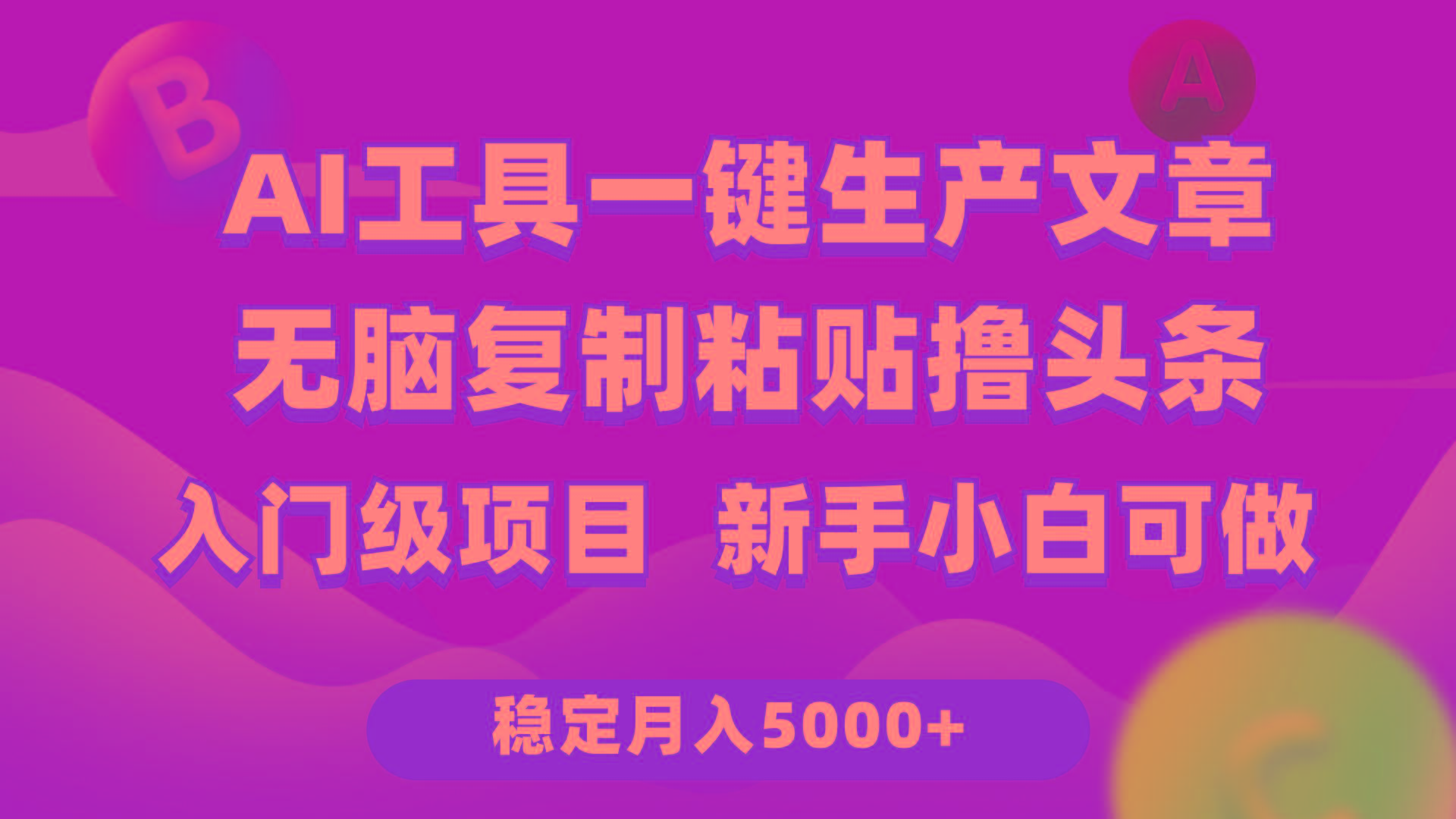 (9967期)利用AI工具无脑复制粘贴撸头条收益 每天2小时 稳定月入5000+互联网入门…搞副业-副业刚需-兼职-网赚搞副业网