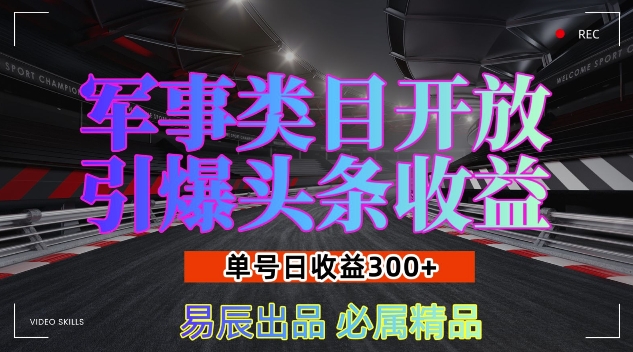 军事类目开放引爆头条收益，单号日入3张，新手也能轻松实现收益暴涨【揭秘】搞副业-副业刚需-兼职-网赚搞副业网