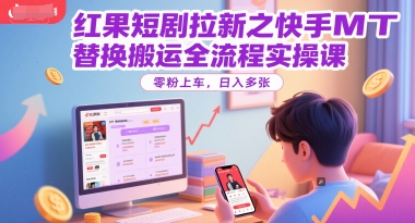 红果短剧拉新之快手MT替换搬运全流程实操课，零粉上车，日入多张搞副业-副业刚需-兼职-网赚搞副业网