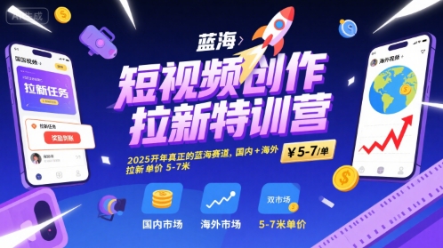 短视频创作拉新特训营，2025开年真正的蓝海赛道，国内+海外，拉新单价5-7米搞副业-副业刚需-兼职-网赚搞副业网