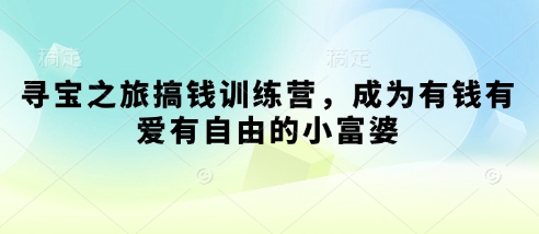 寻宝之旅搞钱训练营，成为有钱有爱有自由的小富婆搞副业-副业刚需-兼职-网赚搞副业网