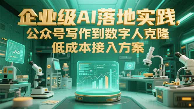 企业级AI落地实践，公众号写作到数字人克隆，低成本接入方案搞副业-副业刚需-兼职-网赚搞副业网