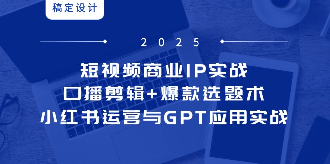 短视频商业IP实战6期：口播剪辑+爆款选题术，小红书运营与GPT应用实战搞副业-副业刚需-兼职-网赚搞副业网