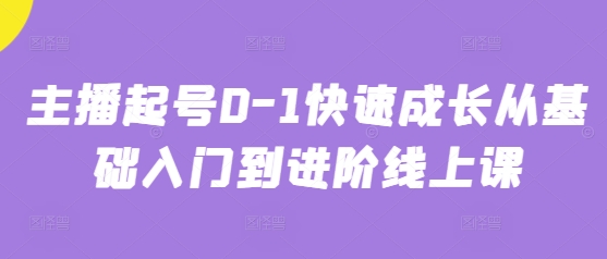 主播起号0-1快速成长从基础入门到进阶线上课搞副业-副业刚需-兼职-网赚搞副业网