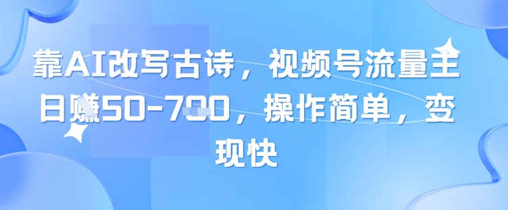 靠AI改写古诗，视频号流量主日入几张，操作简单，变现快搞副业-副业刚需-兼职-网赚搞副业网