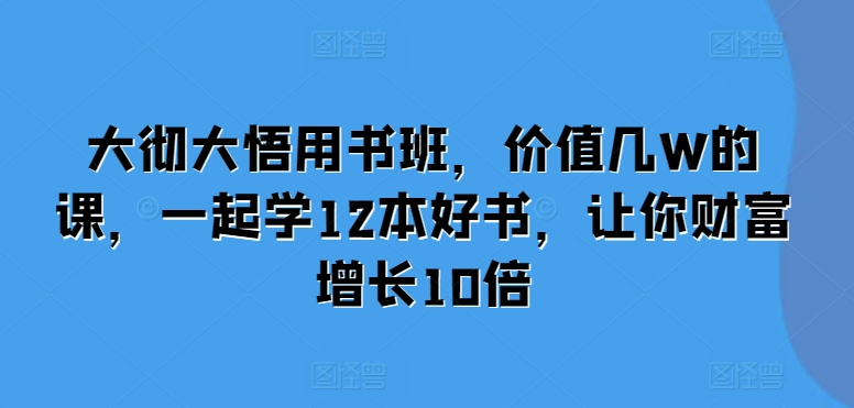 大彻大悟用书班，价值几W的课，一起学12本好书，让你财富增长10倍搞副业-副业刚需-兼职-网赚搞副业网