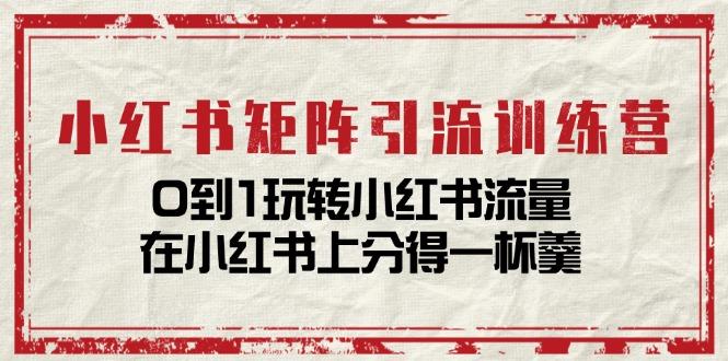 小红书矩阵引流训练营：0到1玩转小红书流量，在小红书上分得一杯羹-14节课搞副业-副业刚需-兼职-网赚搞副业网