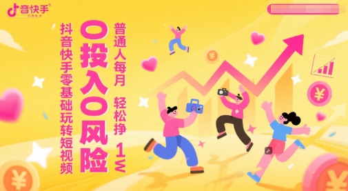 抖音快手零基础玩转短视频，0投入0风险，普通人每月轻松挣1W搞副业-副业刚需-兼职-网赚搞副业网