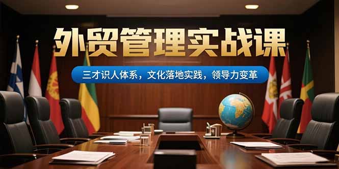 外贸管理实战课，三才识人体系，文化落地实践，领导力变革搞副业-副业刚需-兼职-网赚搞副业网