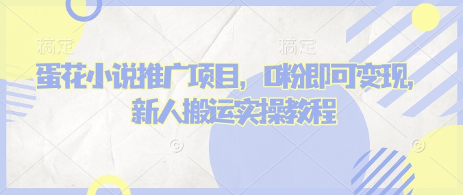 蛋花小说推文项目，0粉即可变现，新人搬运实操教程搞副业-副业刚需-兼职-网赚搞副业网