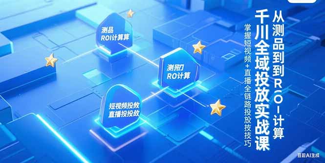 千川全域投放实战课，从测品到ROI计算，掌握短视频+直播全链路投放技巧搞副业-副业刚需-兼职-网赚搞副业网