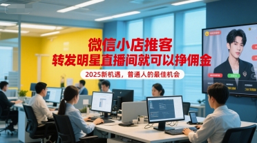 微信小店推客，转发明星直播间就可以挣佣金，2025新机遇，普通人的最佳机会搞副业-副业刚需-兼职-网赚搞副业网