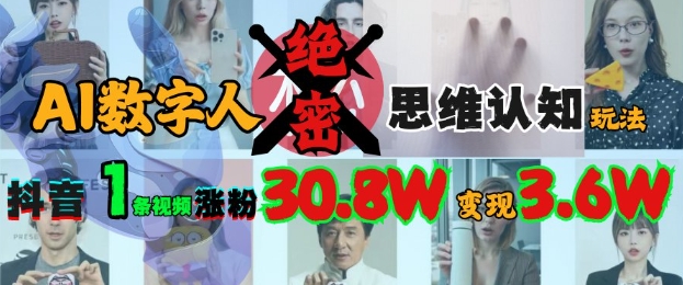 AI数字人绝密思维认知玩法，抖音1条视频涨粉30.8W，变现过W搞副业-副业刚需-兼职-网赚搞副业网