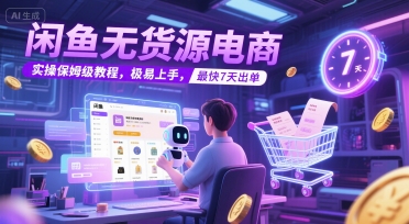 闲鱼无货源电商，实操保姆级教程，极易上手，最快7天出单搞副业-副业刚需-兼职-网赚搞副业网