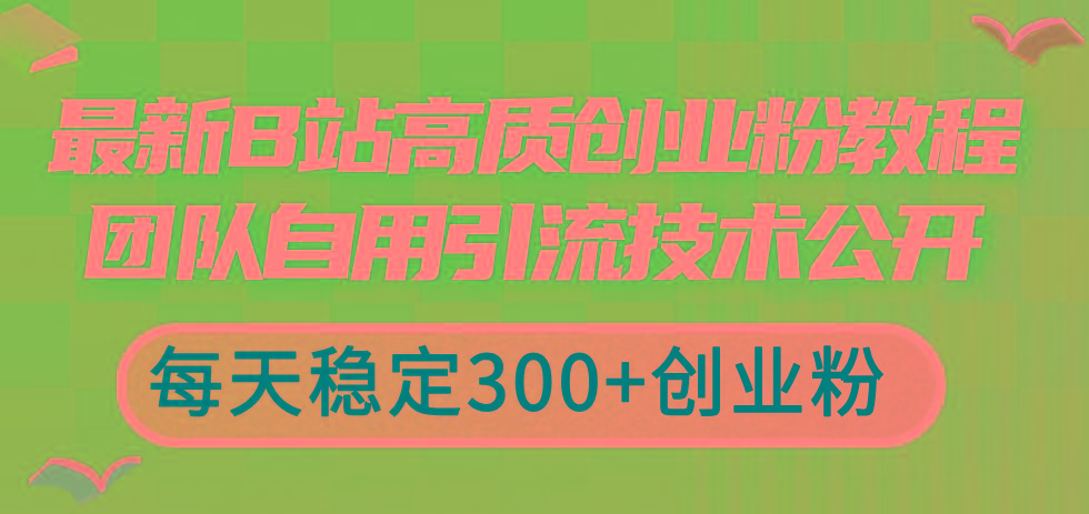 最新B站高质创业粉教程，团队自用引流技术公开，每天稳定300+创业粉搞副业-副业刚需-兼职-网赚搞副业网