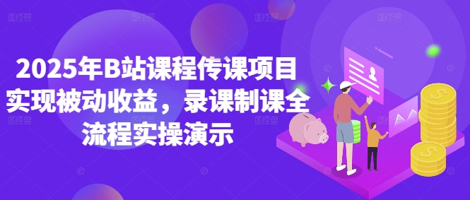 2025年B站课程传课项目实现被动收益，录课制课全流程实操演示搞副业-副业刚需-兼职-网赚搞副业网