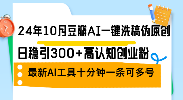 24年10月豆瓣AI一键洗稿伪原创，日稳引300+高认知创业粉，最新AI工具十…搞副业-副业刚需-兼职-网赚搞副业网