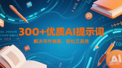 300+优质AI提示词，解决写作难题，轻松又高效搞副业-副业刚需-兼职-网赚搞副业网