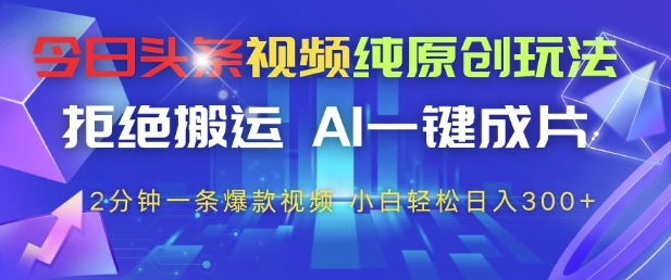 今日头条视频纯原创玩法，拒绝搬运，AI一键成片， 2分钟一条爆款视频，小白也能轻松日入3张+【揭秘】搞副业-副业刚需-兼职-网赚搞副业网