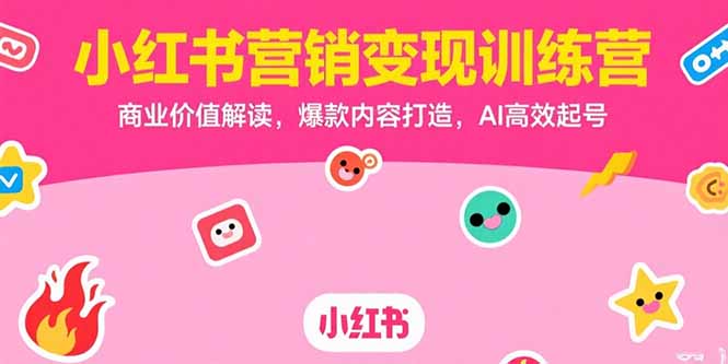 小红书营销变现训练营，商业价值解读，爆款内容打造，AI高效起号搞副业-副业刚需-兼职-网赚搞副业网