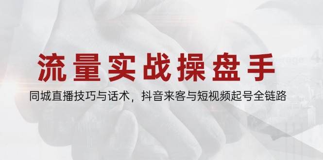 流量实战操盘手，同城直播技巧与话术，抖音来客与短视频起号全链路搞副业-副业刚需-兼职-网赚搞副业网