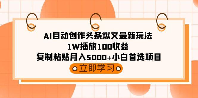(9260期)AI自动创作头条爆文最新玩法 1W播放100收益 复制粘贴月入5000+小白首选项目搞副业-副业刚需-兼职-网赚搞副业网