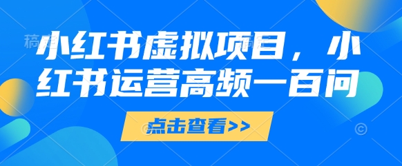 小红书虚拟项目，小红书运营高频一百问【文档】搞副业-副业刚需-兼职-网赚搞副业网