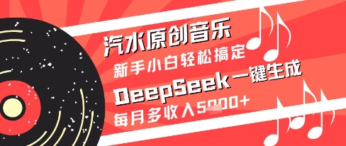 汽水原创音乐DeepSeek一键生成新手小白轻松搞定每月多收入5k+【揭秘】搞副业-副业刚需-兼职-网赚搞副业网