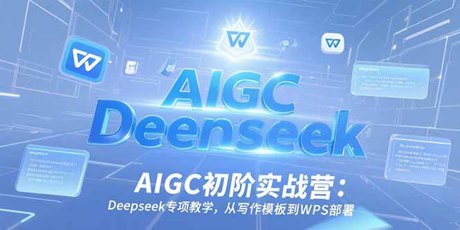 AIGC初阶实战营：Deepseek专项教学，从写作模板到WPS部署搞副业-副业刚需-兼职-网赚搞副业网