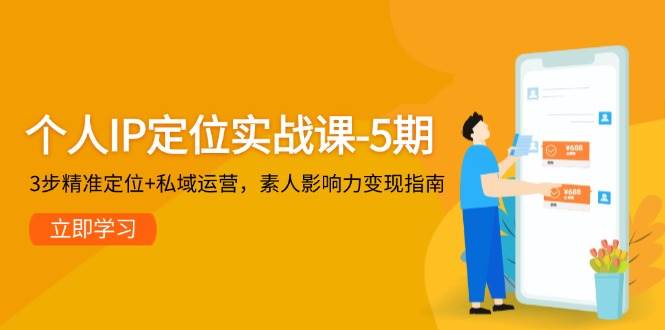 个人IP定位实战课-5期，3步精准定位+私域运营，素人影响力变现指南搞副业-副业刚需-兼职-网赚搞副业网