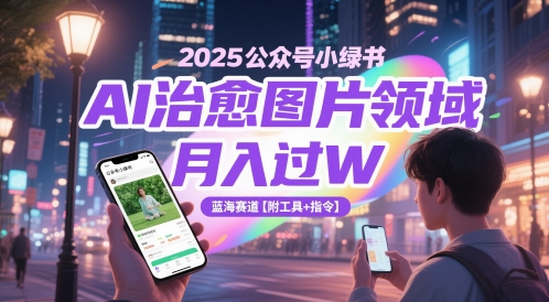 2025公众号小绿书AI治愈图片领域，月入过W，蓝海赛道【附工具+指令】搞副业-副业刚需-兼职-网赚搞副业网