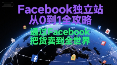 Facebook独立站从0到1全攻略，通过FacebboK把货卖到全世界搞副业-副业刚需-兼职-网赚搞副业网