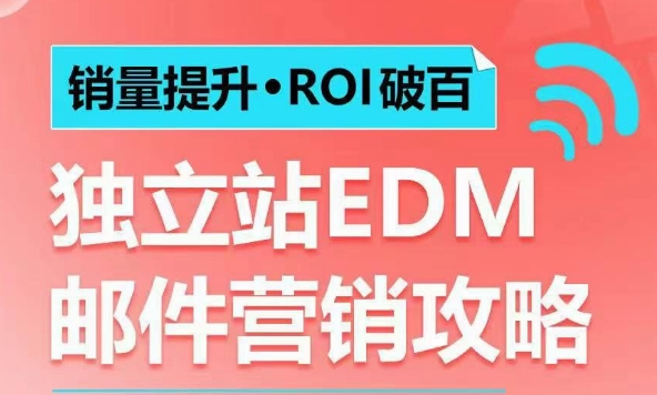 销量提升•ROI破百 独立站EDM邮件营销攻略，如何通过邮件营销每年获得100万美金销售额!搞副业-副业刚需-兼职-网赚搞副业网