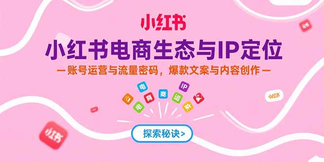 小红书电商生态与IP定位，账号运营与流量密码，爆款文案与内容创作搞副业-副业刚需-兼职-网赚搞副业网