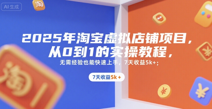 2025年淘宝虚拟店铺项目，从0到1的实操教程，​​无需经验也能快速上手，7天收益5k+搞副业-副业刚需-兼职-网赚搞副业网