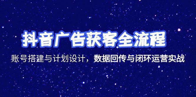 抖音广告获客全流程，账号搭建与计划设计，数据回传与闭环运营实战搞副业-副业刚需-兼职-网赚搞副业网