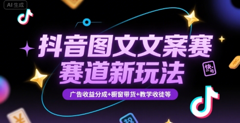 抖音图文文案赛道新玩法，快速养号起号，广告收益分成+橱窗带货+教学收徒等搞副业-副业刚需-兼职-网赚搞副业网