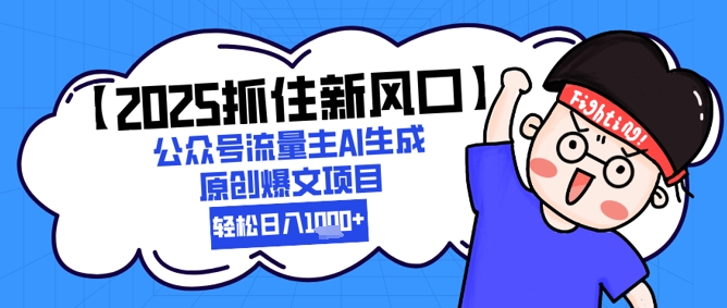 【2025抓住新风口】公众号流量主AI生成原创爆文项目，新手小白轻松日入1k+搞副业-副业刚需-兼职-网赚搞副业网
