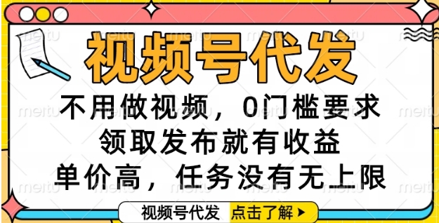 视频号代发，不用做视频，0门槛要求，领取发布就有收益，单价高，任务没有无上限【揭秘】搞副业-副业刚需-兼职-网赚搞副业网