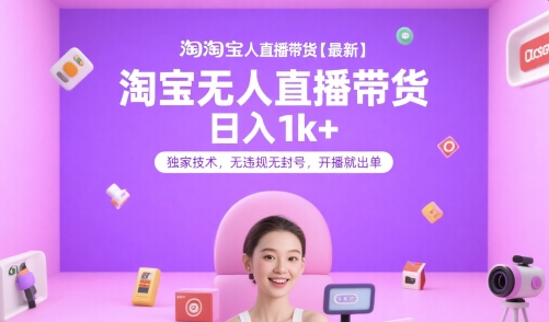 淘宝无人直播带货【最新】，日入1k+，独家技术，无违规无封号，开播就出单【揭秘】搞副业-副业刚需-兼职-网赚搞副业网