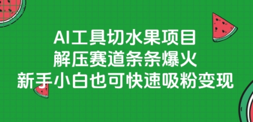 AI工具切水果项目，解压赛道条条爆火，新手小白也可快速吸粉变现搞副业-副业刚需-兼职-网赚搞副业网