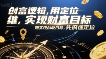 创富逻辑，用定位思维实现财富目标，想实现创收目标，先搞懂定位搞副业-副业刚需-兼职-网赚搞副业网
