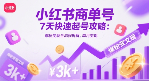 小红书商单号7天快速起号攻略：爆粉变现全流程拆解，单月变现3k+搞副业-副业刚需-兼职-网赚搞副业网