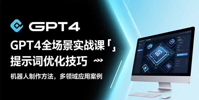 GPT4全场景实战课：提示词优化技巧，机器人制作方法，多领域应用案例搞副业-副业刚需-兼职-网赚搞副业网