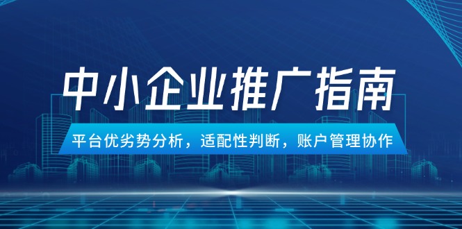 中小企业竞价推广指南，平台优劣势分析，适配性判断，账户管理协作搞副业-副业刚需-兼职-网赚搞副业网