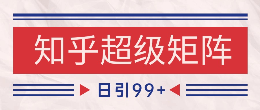 知乎超级矩阵玩法引流高质量精准粉SEO覆盖 日变现4000+搞副业-副业刚需-兼职-网赚搞副业网