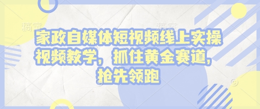 家政自媒体短视频线上实操视频教学，抓住黄金赛道，抢先领跑!搞副业-副业刚需-兼职-网赚搞副业网