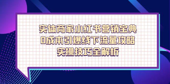 实体商家小红书营销宝典，0成本引爆线下流量攻略，实操技巧全解析搞副业-副业刚需-兼职-网赚搞副业网