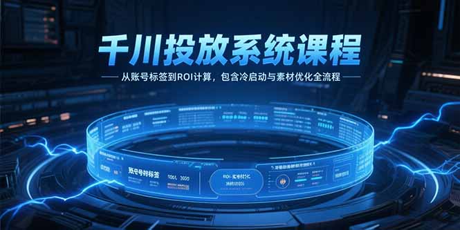 千川投放系统课程，从账号标签到ROI计算，包含冷启动与素材优化全流程搞副业-副业刚需-兼职-网赚搞副业网